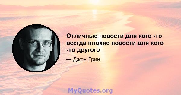 Отличные новости для кого -то всегда плохие новости для кого -то другого