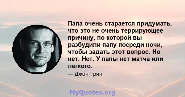 Папа очень старается придумать, что это не очень террирующее причину, по которой вы разбудили папу посреди ночи, чтобы задать этот вопрос. Но нет. Нет. У папы нет матча или легкого.