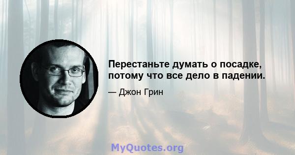 Перестаньте думать о посадке, потому что все дело в падении.