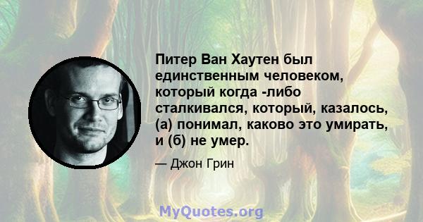 Питер Ван Хаутен был единственным человеком, который когда -либо сталкивался, который, казалось, (а) понимал, каково это умирать, и (б) не умер.