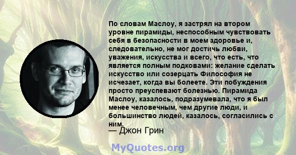 По словам Маслоу, я застрял на втором уровне пирамиды, неспособным чувствовать себя в безопасности в моем здоровье и, следовательно, не мог достичь любви, уважения, искусства и всего, что есть, что является полным