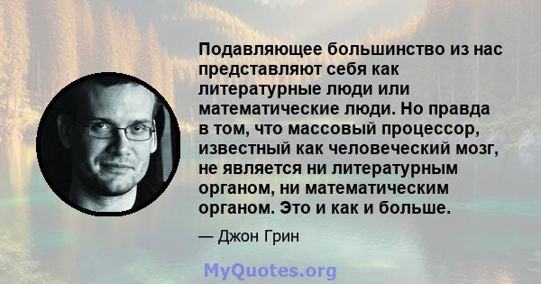 Подавляющее большинство из нас представляют себя как литературные люди или математические люди. Но правда в том, что массовый процессор, известный как человеческий мозг, не является ни литературным органом, ни