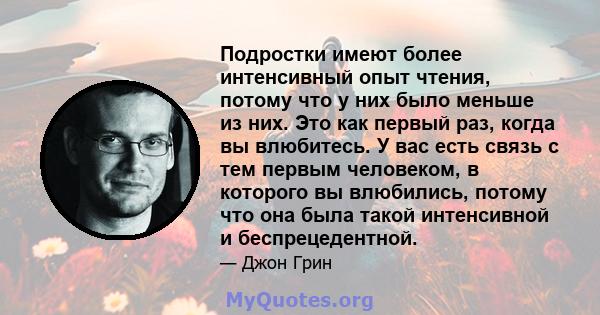 Подростки имеют более интенсивный опыт чтения, потому что у них было меньше из них. Это как первый раз, когда вы влюбитесь. У вас есть связь с тем первым человеком, в которого вы влюбились, потому что она была такой