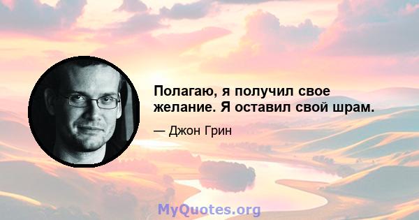 Полагаю, я получил свое желание. Я оставил свой шрам.