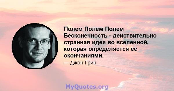 Полем Полем Полем Бесконечность - действительно странная идея во вселенной, которая определяется ее окончаниями.