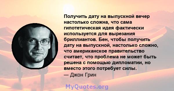 Получить дату на выпускной вечер настолько сложна, что сама гипотетическая идея фактически используется для вырезания бриллиантов. Бен, чтобы получить дату на выпускной, настолько сложно, что американское правительство