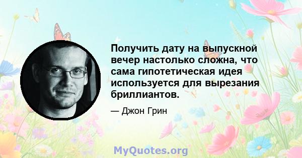 Получить дату на выпускной вечер настолько сложна, что сама гипотетическая идея используется для вырезания бриллиантов.