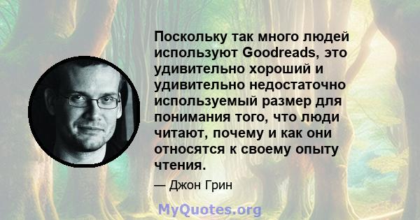 Поскольку так много людей используют Goodreads, это удивительно хороший и удивительно недостаточно используемый размер для понимания того, что люди читают, почему и как они относятся к своему опыту чтения.