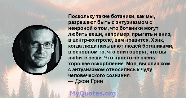 Поскольку такие ботаники, как мы, разрешают быть с энтузиазмом с неироной о том, что ботаники могут любить вещи, например, прыгать и вниз, в центр-контроле, вам нравится. Хэнк, когда люди называют людей ботаниками, в