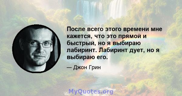 После всего этого времени мне кажется, что это прямой и быстрый, но я выбираю лабиринт. Лабиринт дует, но я выбираю его.