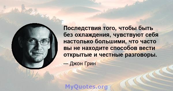 Последствия того, чтобы быть без охлаждения, чувствуют себя настолько большими, что часто вы не находите способов вести открытые и честные разговоры.