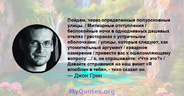 Пойдем, через определенные полуосновные улицы, / Митмарные отступления / беспокойные ночи в однодневных дешевых отелях / ресторанах с устричными оболочками: / улицы, которые следуют, как утомительный аргумент / коварное 