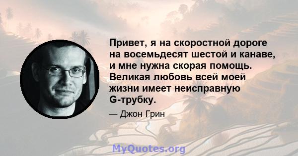 Привет, я на скоростной дороге на восемьдесят шестой и канаве, и мне нужна скорая помощь. Великая любовь всей моей жизни имеет неисправную G-трубку.