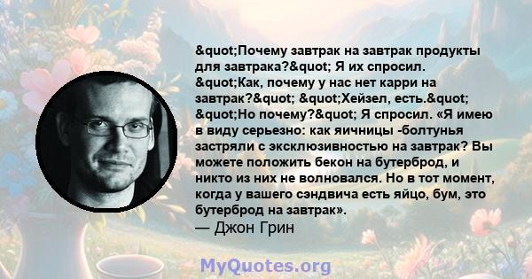 "Почему завтрак на завтрак продукты для завтрака?" Я их спросил. "Как, почему у нас нет карри на завтрак?" "Хейзел, есть." "Но почему?" Я спросил. «Я имею в виду серьезно: как