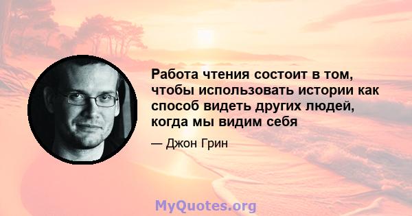 Работа чтения состоит в том, чтобы использовать истории как способ видеть других людей, когда мы видим себя