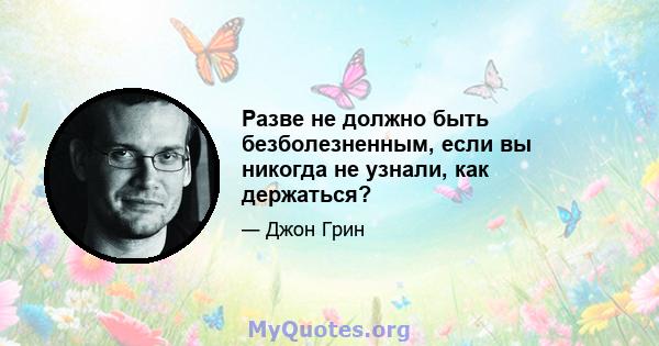 Разве не должно быть безболезненным, если вы никогда не узнали, как держаться?