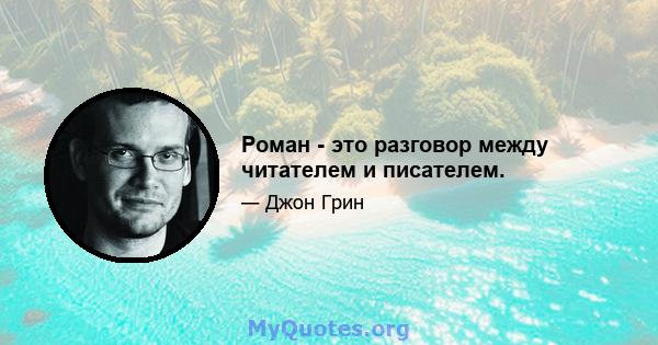 Роман - это разговор между читателем и писателем.