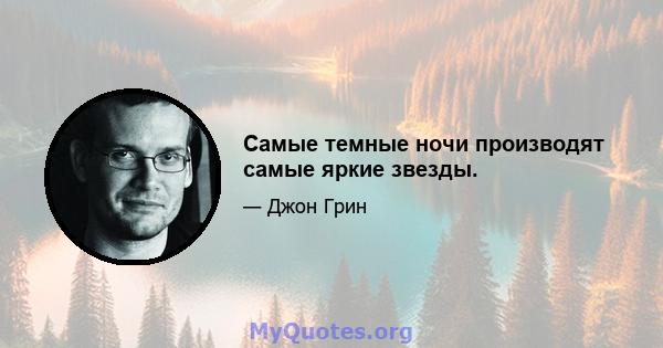 Самые темные ночи производят самые яркие звезды.