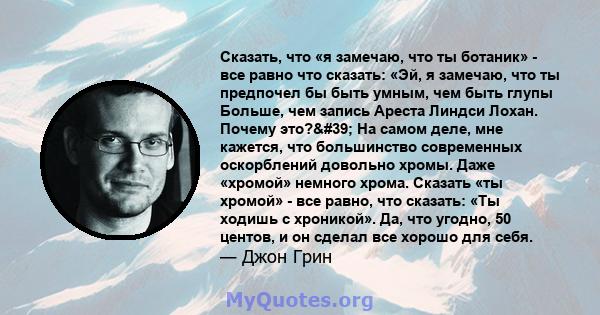 Сказать, что «я замечаю, что ты ботаник» - все равно что сказать: «Эй, я замечаю, что ты предпочел бы быть умным, чем быть глупы Больше, чем запись Ареста Линдси Лохан. Почему это?' На самом деле, мне кажется, что