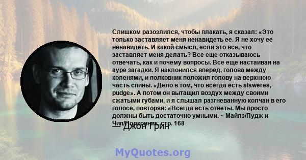 Слишком разозлился, чтобы плакать, я сказал: «Это только заставляет меня ненавидеть ее. Я не хочу ее ненавидеть. И какой смысл, если это все, что заставляет меня делать? Все еще отказываюсь отвечать, как и почему