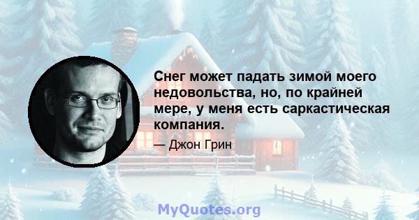 Снег может падать зимой моего недовольства, но, по крайней мере, у меня есть саркастическая компания.