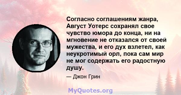 Согласно соглашениям жанра, Август Уотерс сохранял свое чувство юмора до конца, ни на мгновение не отказался от своей мужества, и его дух взлетел, как неукротимый орл, пока сам мир не мог содержать его радостную душу.