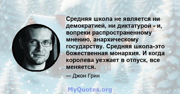 Средняя школа не является ни демократией, ни диктатурой - и, вопреки распространенному мнению, анархическому государству. Средняя школа-это божественная монархия. И когда королева уезжает в отпуск, все меняется.