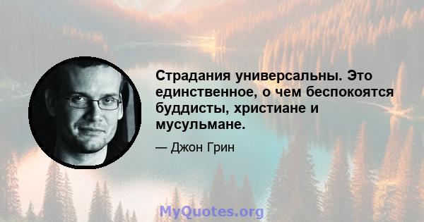 Страдания универсальны. Это единственное, о чем беспокоятся буддисты, христиане и мусульмане.