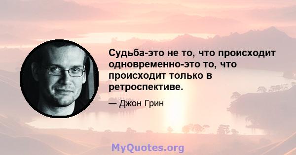 Судьба-это не то, что происходит одновременно-это то, что происходит только в ретроспективе.