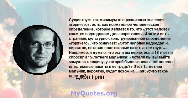 Существует как минимум два различных значения «горячего»: есть, как нормальное человеческое определение, которое является то, что «этот человек кажется подходящим для спаривания». И затем есть странное, культурно