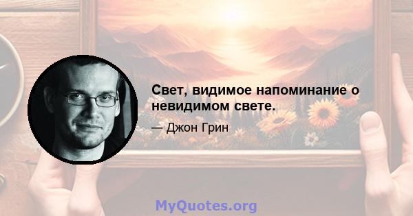 Свет, видимое напоминание о невидимом свете.