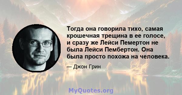 Тогда она говорила тихо, самая крошечная трещина в ее голосе, и сразу же Лейси Пемертон не была Лейси Пембертон. Она была просто похожа на человека.