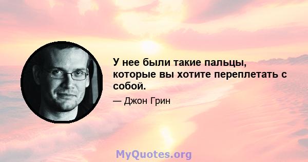 У нее были такие пальцы, которые вы хотите переплетать с собой.