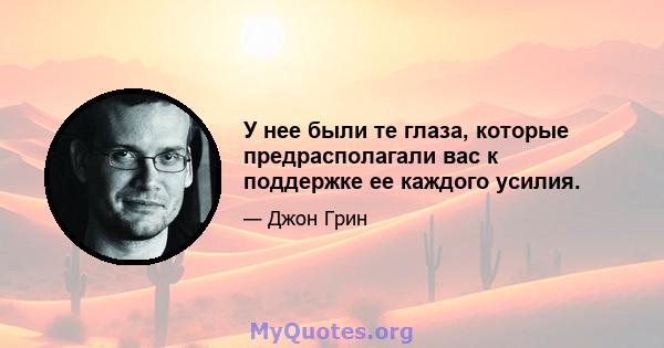 У нее были те глаза, которые предрасполагали вас к поддержке ее каждого усилия.