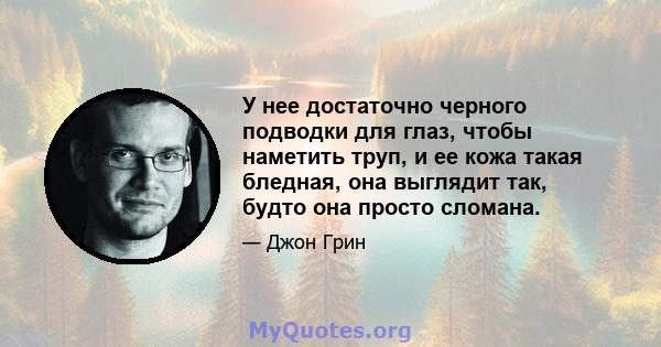 У нее достаточно черного подводки для глаз, чтобы наметить труп, и ее кожа такая бледная, она выглядит так, будто она просто сломана.