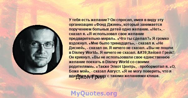 У тебя есть желание? Он спросил, имея в виду эту организацию «Фонд Джинн», который занимается поручением больных детей одно желание. «Нет», - сказал я. «Я использовал свое желание предварительно-мирал». «Что ты сделал?» 