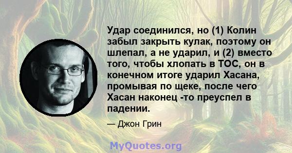 Удар соединился, но (1) Колин забыл закрыть кулак, поэтому он шлепал, а не ударил, и (2) вместо того, чтобы хлопать в TOC, он в конечном итоге ударил Хасана, промывая по щеке, после чего Хасан наконец -то преуспел в