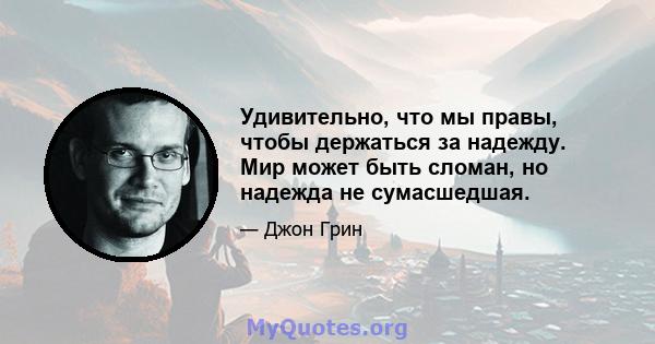 Удивительно, что мы правы, чтобы держаться за надежду. Мир может быть сломан, но надежда не сумасшедшая.