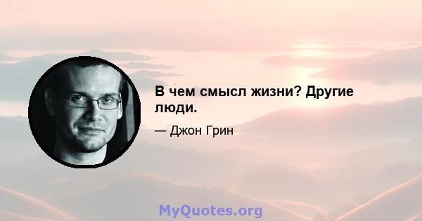 В чем смысл жизни? Другие люди.