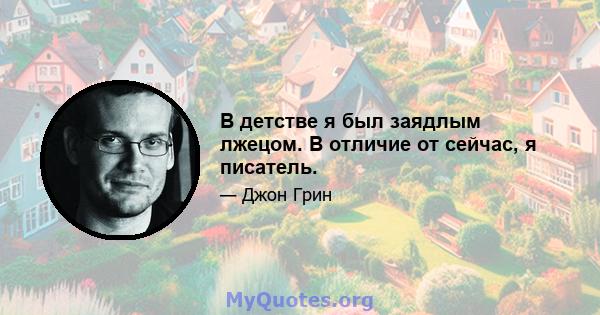 В детстве я был заядлым лжецом. В отличие от сейчас, я писатель.