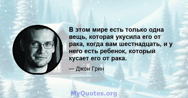 В этом мире есть только одна вещь, которая укусила его от рака, когда вам шестнадцать, и у него есть ребенок, который кусает его от рака.