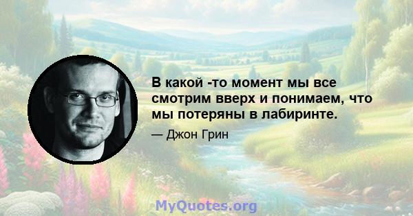 В какой -то момент мы все смотрим вверх и понимаем, что мы потеряны в лабиринте.