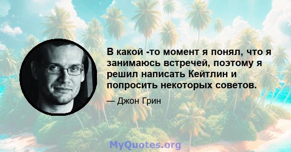 В какой -то момент я понял, что я занимаюсь встречей, поэтому я решил написать Кейтлин и попросить некоторых советов.