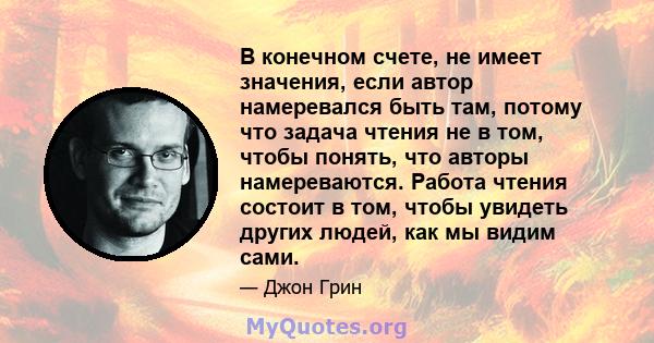 В конечном счете, не имеет значения, если автор намеревался быть там, потому что задача чтения не в том, чтобы понять, что авторы намереваются. Работа чтения состоит в том, чтобы увидеть других людей, как мы видим сами.