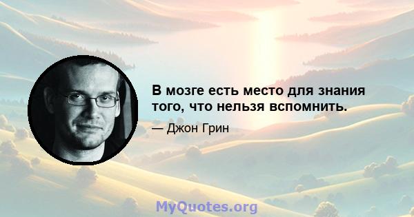 В мозге есть место для знания того, что нельзя вспомнить.