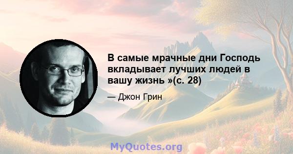 В самые мрачные дни Господь вкладывает лучших людей в вашу жизнь »(с. 28)