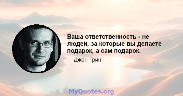 Ваша ответственность - не людей, за которые вы делаете подарок, а сам подарок.