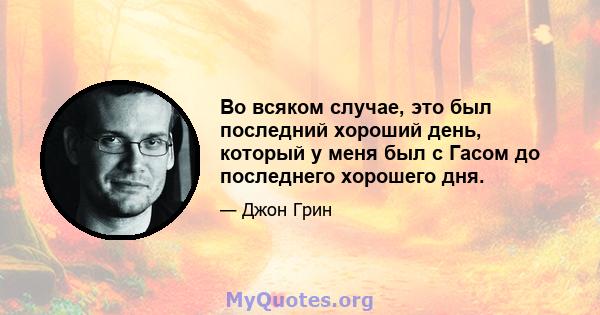 Во всяком случае, это был последний хороший день, который у меня был с Гасом до последнего хорошего дня.