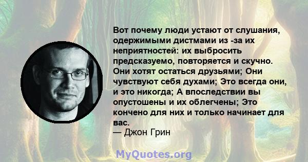 Вот почему люди устают от слушания, одержимыми дистмами из -за их неприятностей: их выбросить предсказуемо, повторяется и скучно. Они хотят остаться друзьями; Они чувствуют себя духами; Это всегда они, и это никогда; А