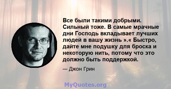 Все были такими добрыми. Сильный тоже. В самые мрачные дни Господь вкладывает лучших людей в вашу жизнь ».« Быстро, дайте мне подушку для броска и некоторую нить, потому что это должно быть поддержкой.